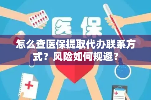 怎么查医保提取代办联系方式？风险如何规避？